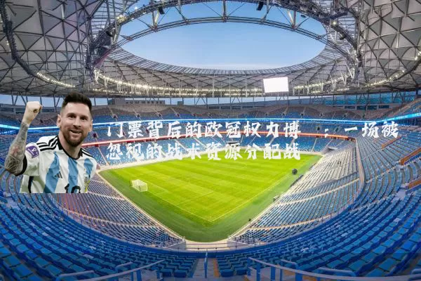 门票背后的欧冠权力博弈:一场被忽视的战术资源分配战
