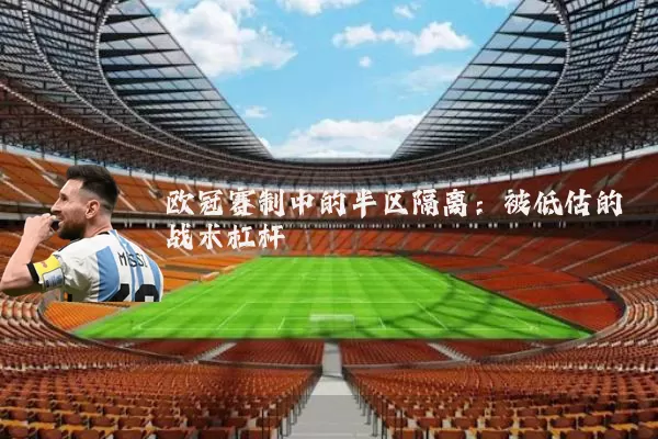 欧冠赛制中的半区隔离：被低估的战术杠杆