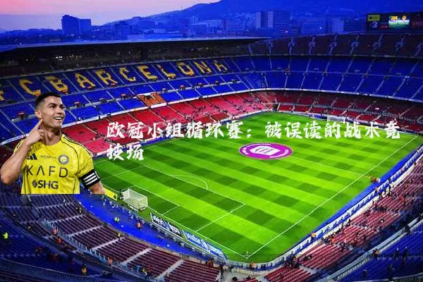欧冠小组循环赛:被误读的战术竞技场