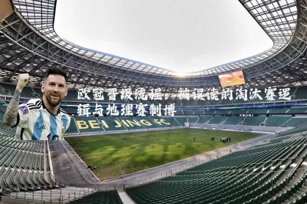 欧冠晋级流程：被误读的淘汰赛逻辑与地理赛制博弈