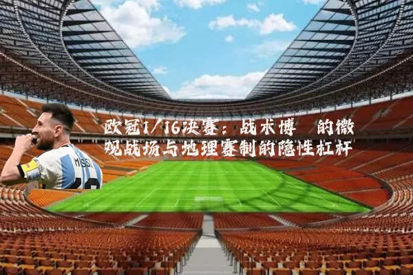 欧冠1/16决赛：战术博弈的微观战场与地理赛制的隐性杠杆