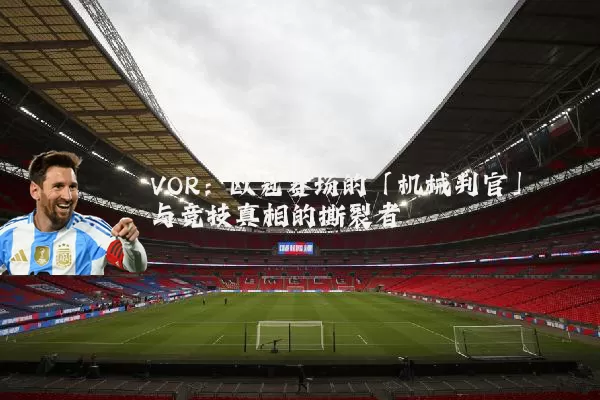 VOR：欧冠赛场的「机械判官」与竞技真相的撕裂者