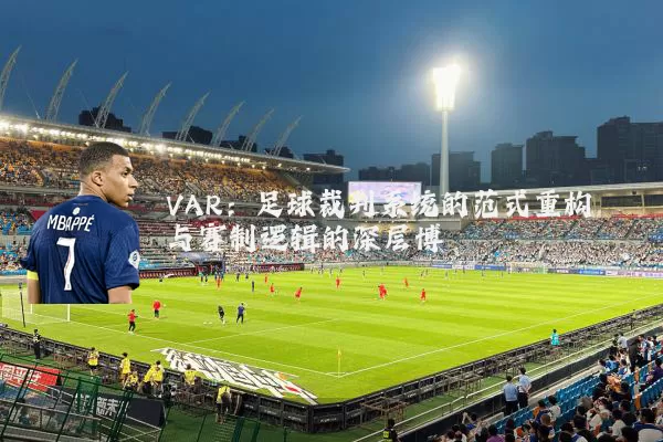 VAR：足球裁判系统的范式重构与赛制逻辑的深层博弈