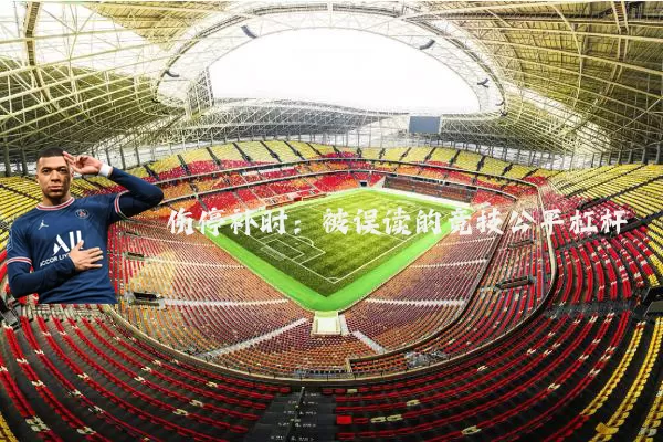 伤停补时：被误读的竞技公平杠杆