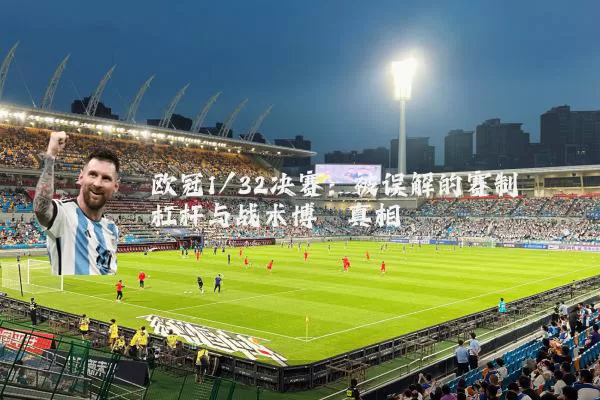 欧冠1/32决赛：被误解的赛制杠杆与战术博弈真相