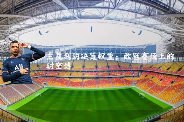 主裁判的决策权重:欧冠赛场上的时空博弈