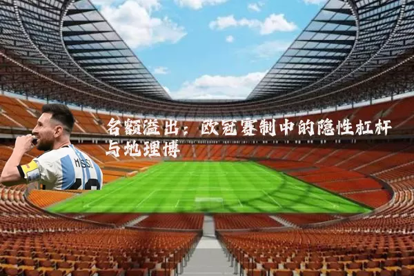 名额溢出:欧冠赛制中的隐性杠杆与地理博弈