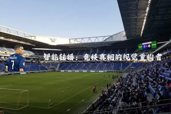 智能转播：竞技真相的视觉重构者