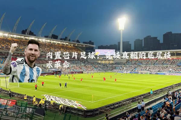 内置芯片足球：竞技真相的底层技术革命