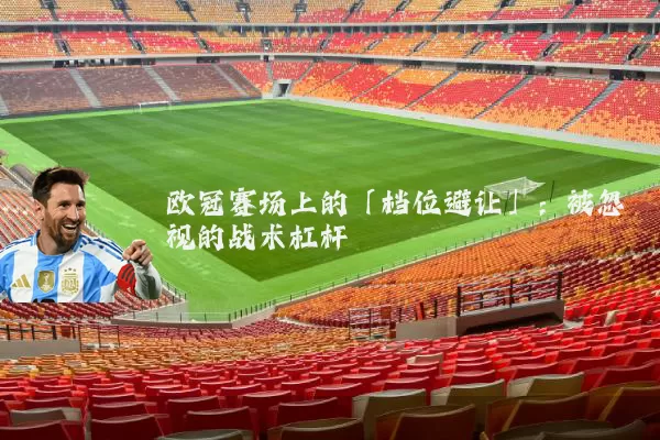 欧冠赛场上的「档位避让」：被忽视的战术杠杆